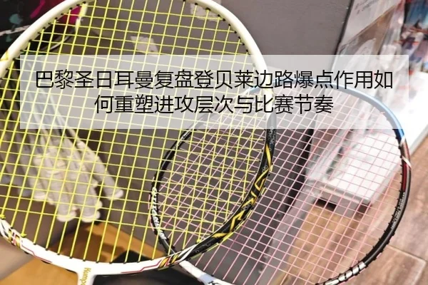 巴黎圣日耳曼复盘登贝莱边路爆点作用如何重塑进攻层次与比赛节奏