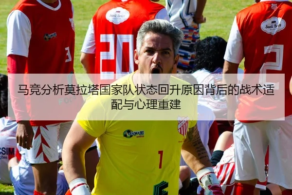 马竞分析莫拉塔国家队状态回升原因背后的战术适配与心理重建