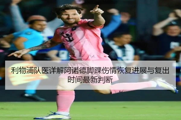利物浦队医详解阿诺德脚踝伤情恢复进展与复出时间最新判断