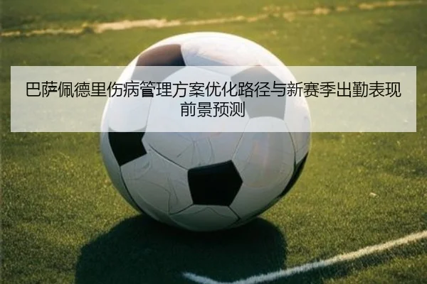 巴萨佩德里伤病管理方案优化路径与新赛季出勤表现前景预测
