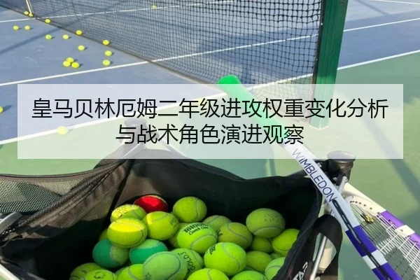 皇马贝林厄姆二年级进攻权重变化分析与战术角色演进观察